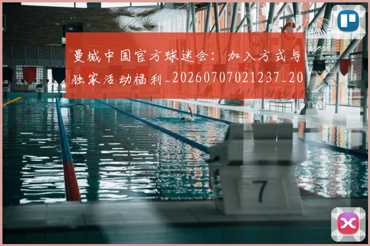 曼城中国官方球迷会：加入方式与独家活动福利_20260707021237_20260731172524