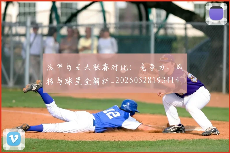 法甲与五大联赛对比:竞争力、风格与球星全解析_20260528193414