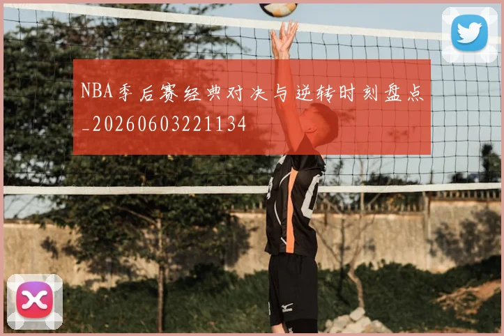 NBA季后赛经典对决与逆转时刻盘点_20260603221134