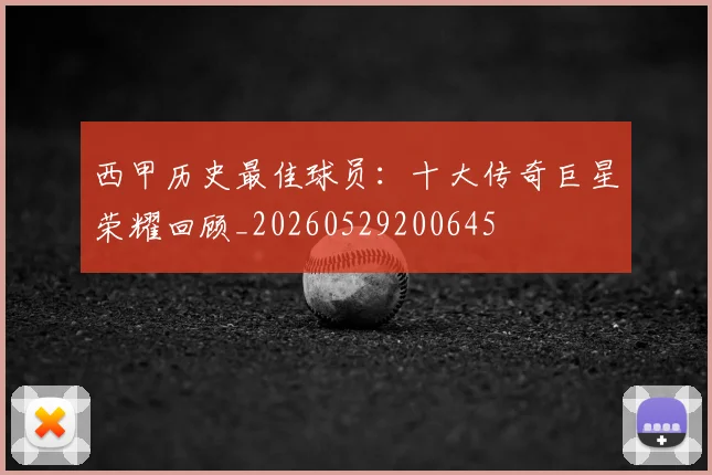 西甲历史最佳球员：十大传奇巨星荣耀回顾_20260529200645
