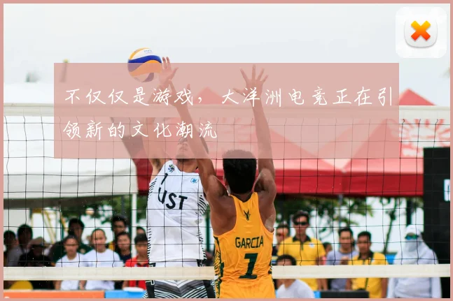 不仅仅是游戏，大洋洲电竞正在引领新的文化潮流