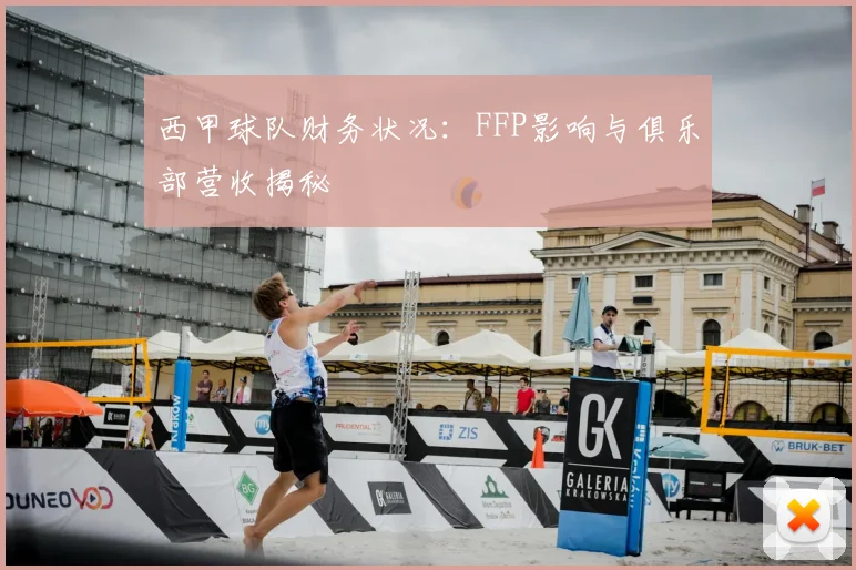 西甲球队财务状况：FFP影响与俱乐部营收揭秘