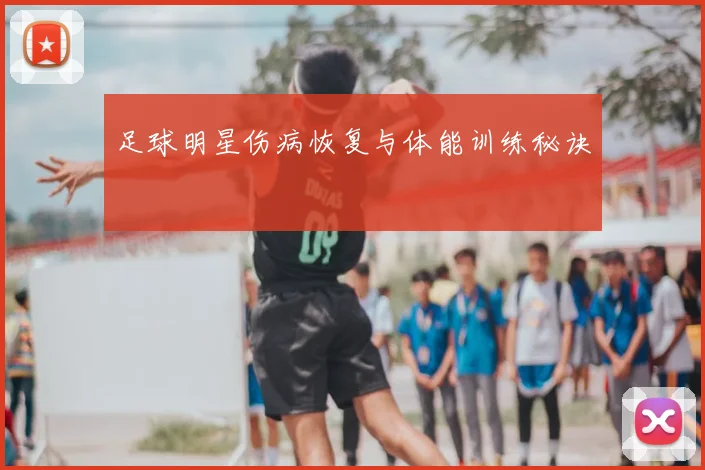 足球明星伤病恢复与体能训练秘诀