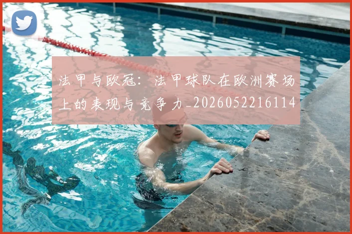 法甲与欧冠：法甲球队在欧洲赛场上的表现与竞争力_20260522161143