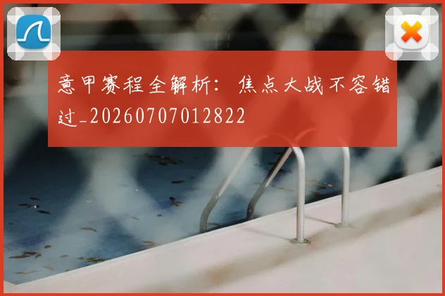 意甲赛程全解析：焦点大战不容错过_20260707012822