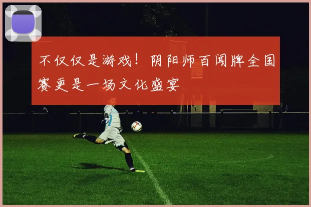 不仅仅是游戏！阴阳师百闻牌全国赛更是一场文化盛宴