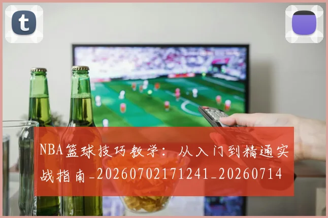 NBA篮球技巧教学:从入门到精通实战指南_20260702171241_20260714214325