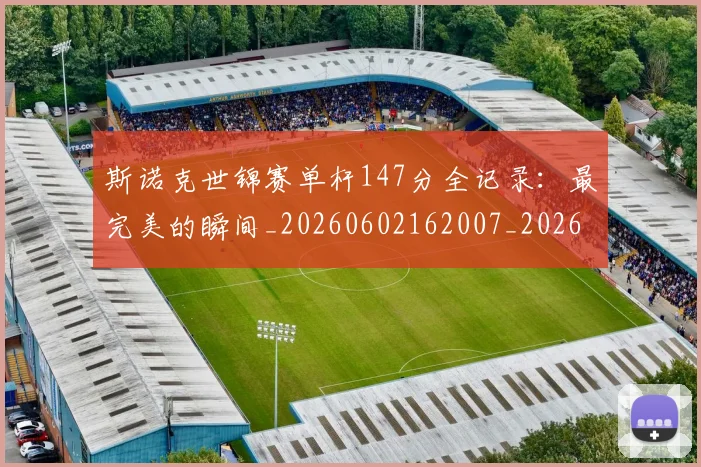 斯诺克世锦赛单杆147分全记录：最完美的瞬间_20260602162007_20260731170327