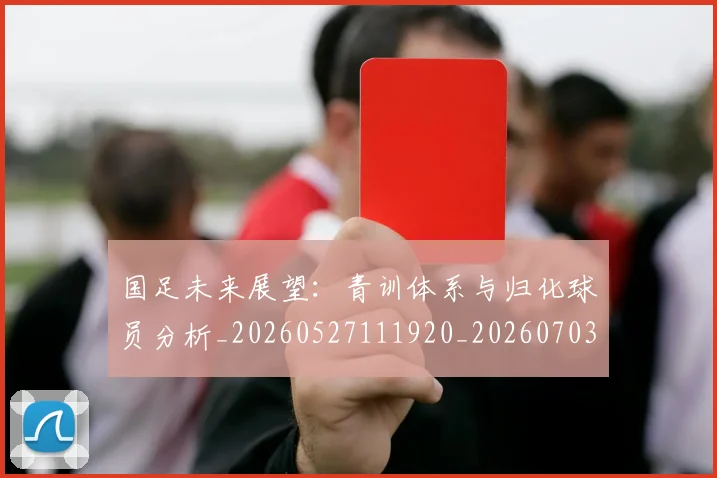 国足未来展望:青训体系与归化球员分析_20260527111920_20260703224138