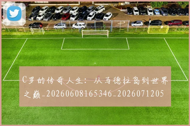C罗的传奇人生:从马德拉岛到世界之巅_20260608165346_20260712051914