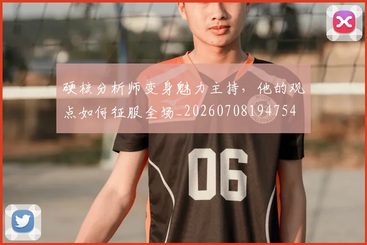 硬核分析师变身魅力主持，他的观点如何征服全场_20260708194754