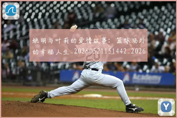 姚明与叶莉的爱情故事：篮球场外的幸福人生_20260521151442_20260720191305