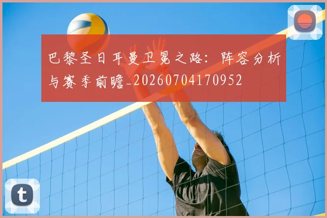巴黎圣日耳曼卫冕之路：阵容分析与赛季前瞻_20260704170952