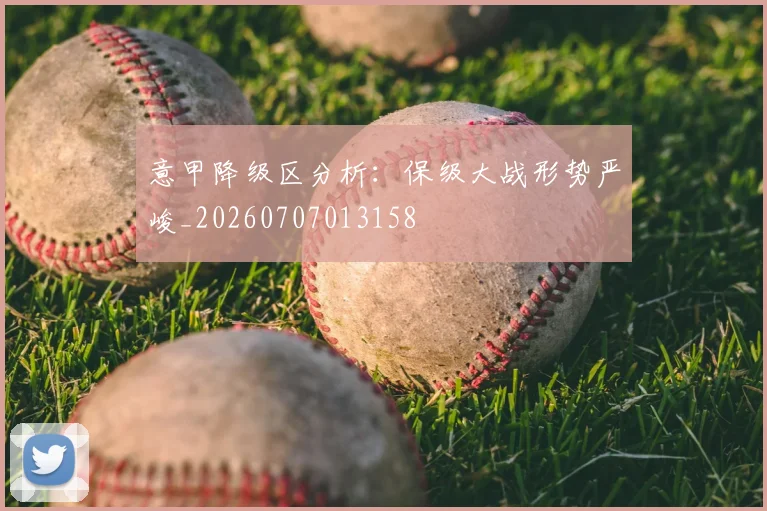 意甲降级区分析:保级大战形势严峻_20260707013158