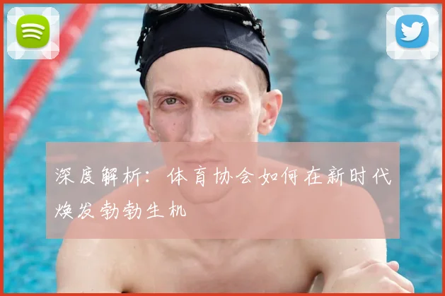 深度解析:体育协会如何在新时代焕发勃勃生机