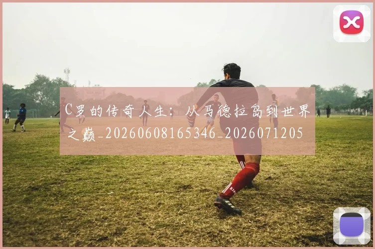 C罗的传奇人生：从马德拉岛到世界之巅_20260608165346_20260712051914