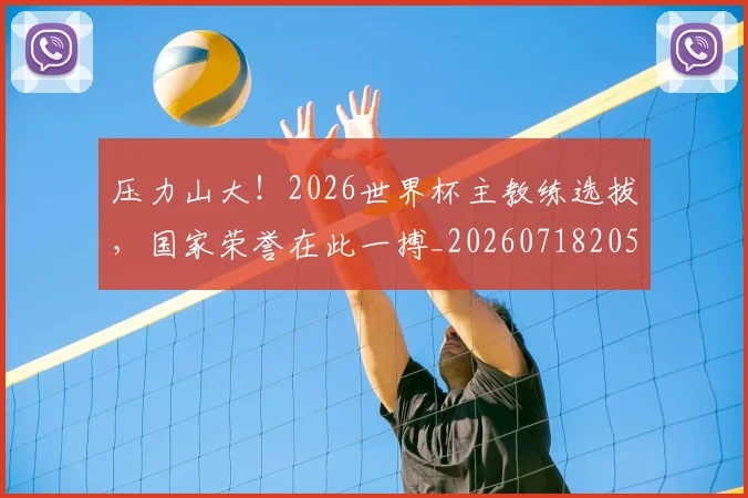 压力山大!2026世界杯主教练选拔,国家荣誉在此一搏_20260718205142