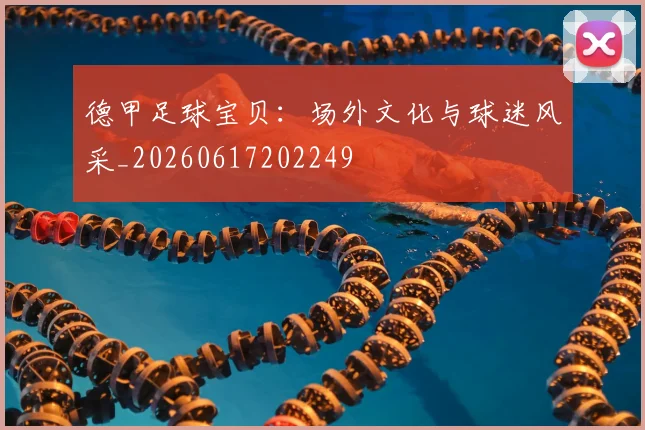 德甲足球宝贝：场外文化与球迷风采_20260617202249