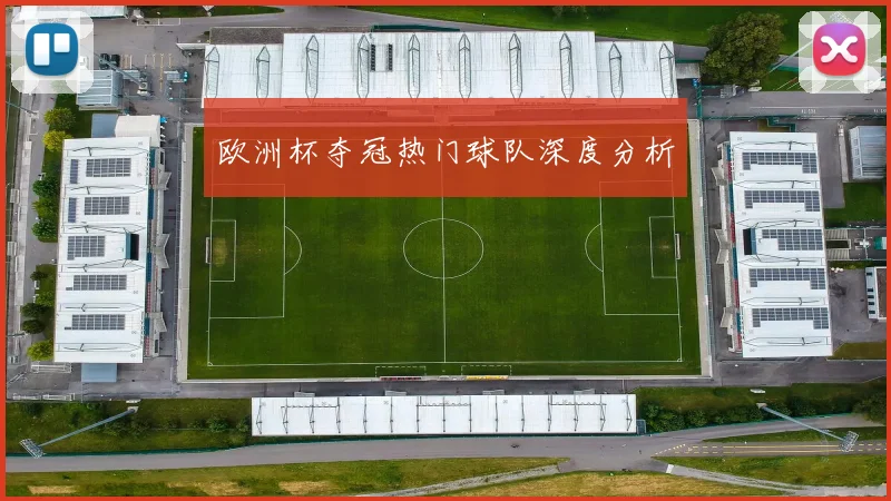 欧洲杯夺冠热门球队深度分析