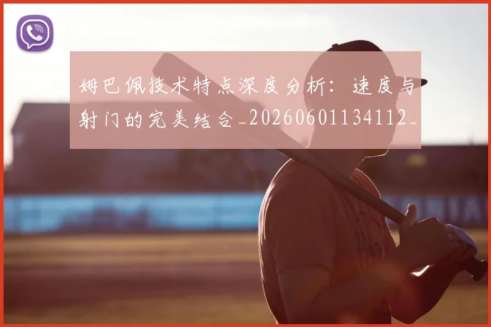 姆巴佩技术特点深度分析：速度与射门的完美结合_20260601134112_20260703231702
