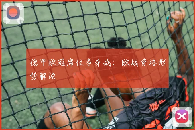 德甲欧冠席位争夺战:欧战资格形势解读