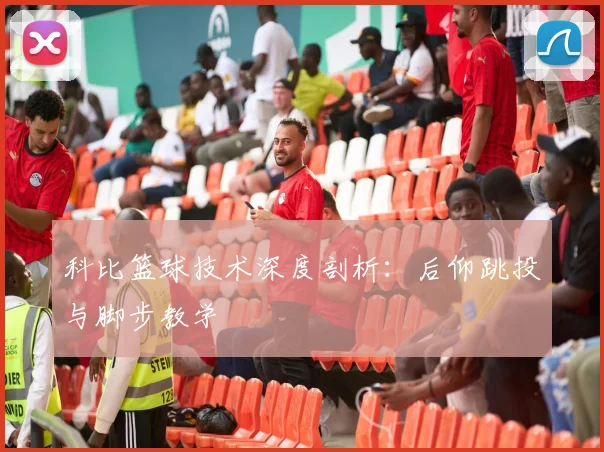 科比篮球技术深度剖析：后仰跳投与脚步教学