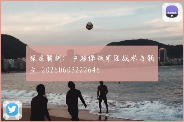 深度解析:中超保级军团战术与弱点_20260603222646