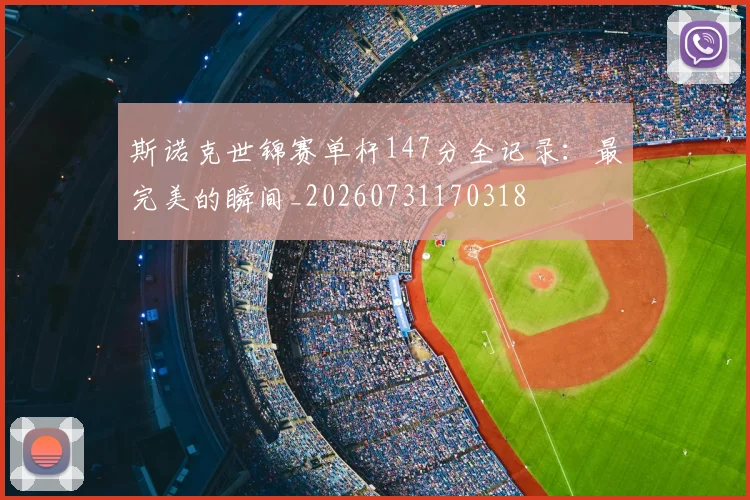 斯诺克世锦赛单杆147分全记录：最完美的瞬间_20260731170318