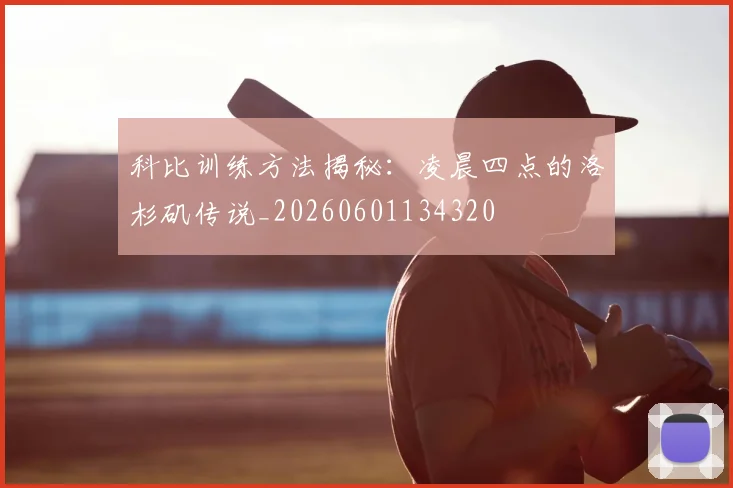科比训练方法揭秘：凌晨四点的洛杉矶传说_20260601134320