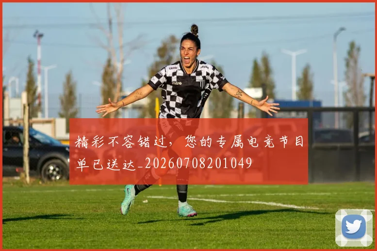 精彩不容错过，您的专属电竞节目单已送达_20260708201049