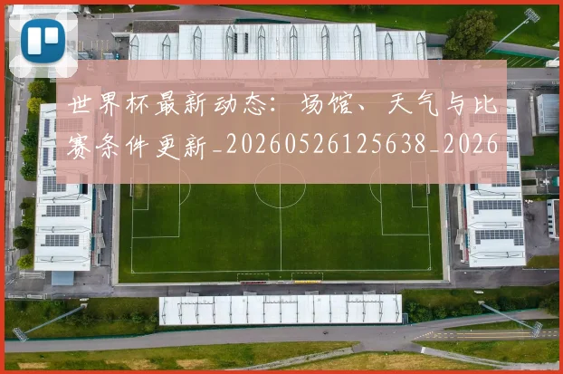 世界杯最新动态：场馆、天气与比赛条件更新_20260526125638_20260702174013