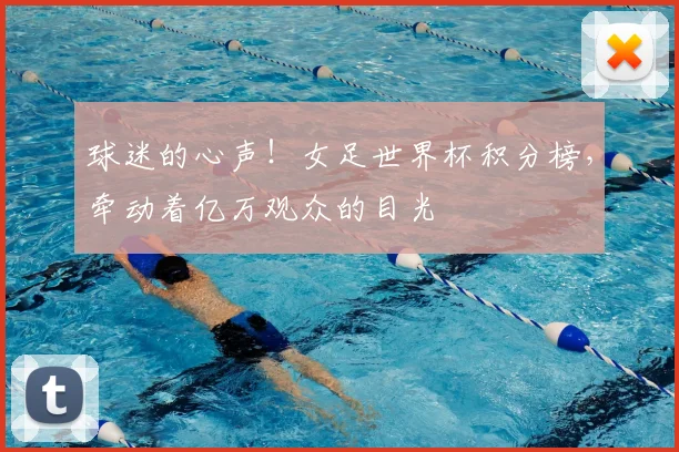 球迷的心声!女足世界杯积分榜,牵动着亿万观众的目光