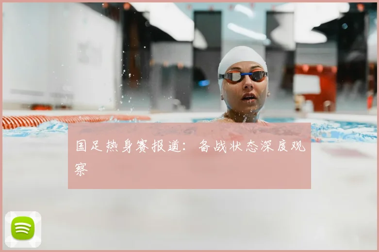 国足热身赛报道:备战状态深度观察