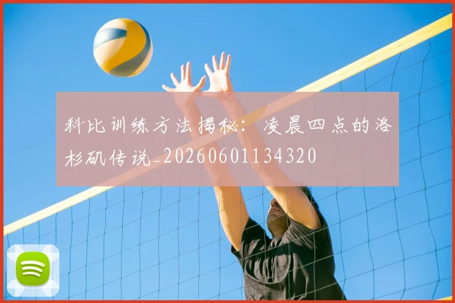 科比训练方法揭秘：凌晨四点的洛杉矶传说_20260601134320