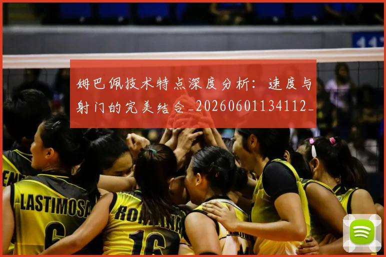 姆巴佩技术特点深度分析：速度与射门的完美结合_20260601134112_20260703231702