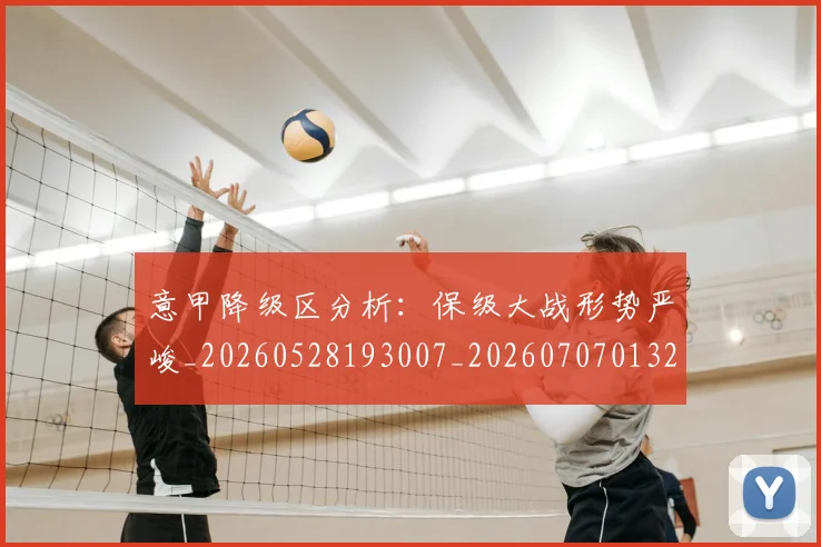 意甲降级区分析:保级大战形势严峻_20260528193007_20260707013201_20260723181152