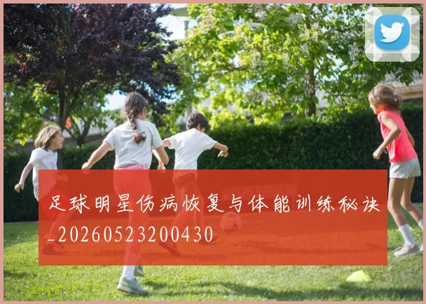 足球明星伤病恢复与体能训练秘诀_20260523200430