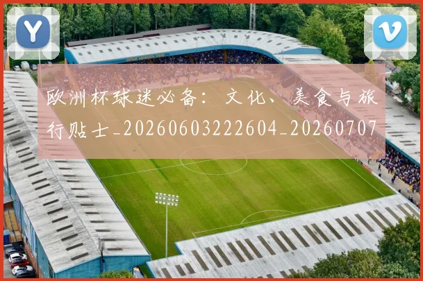欧洲杯球迷必备：文化、美食与旅行贴士_20260603222604_20260707152435_20260801170051