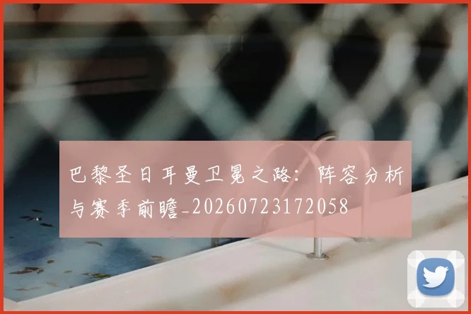 巴黎圣日耳曼卫冕之路:阵容分析与赛季前瞻_20260723172058