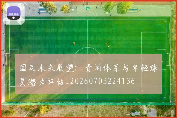 国足未来展望：青训体系与年轻球员潜力评估_20260703224136